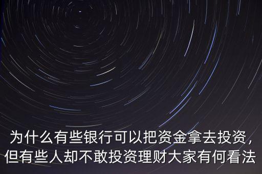 為什么有些銀行可以把資金拿去投資，但有些人卻不敢投資理財大家有何看法