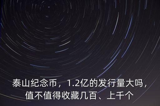 泰山紀(jì)念幣，1.2億的發(fā)行量大嗎，值不值得收藏幾百、上千個