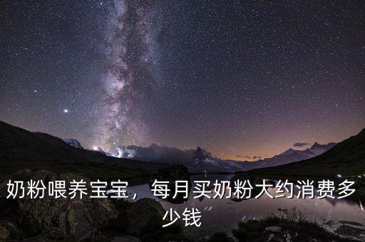 奶粉喂養(yǎng)寶寶，每月買(mǎi)奶粉大約消費(fèi)多少錢(qián)