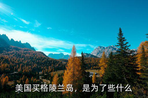 美國買格陵蘭島，是為了些什么