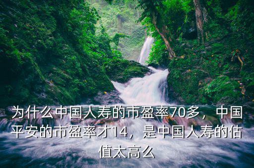 為什么中國人壽的市盈率70多，中國平安的市盈率才14，是中國人壽的估值太高么