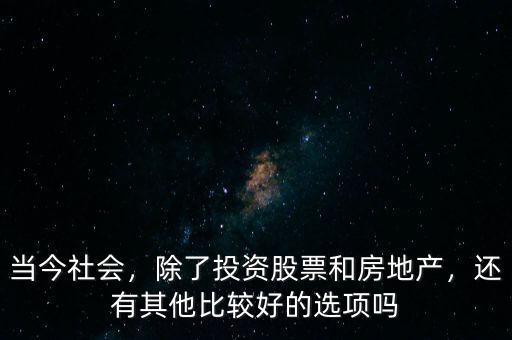 當(dāng)今社會，除了投資股票和房地產(chǎn)，還有其他比較好的選項(xiàng)嗎