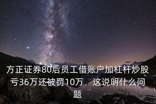 方正證券80后員工借賬戶加杠桿炒股虧36萬還被罰10萬，這說明什么問題