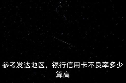 參考發(fā)達(dá)地區(qū)，銀行信用卡不良率多少算高