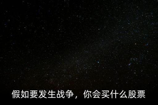 假如要發(fā)生戰(zhàn)爭，你會買什么股票