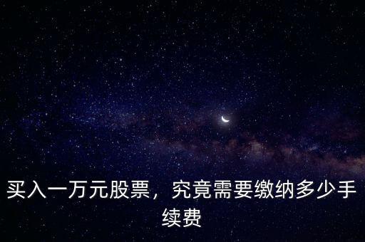 買入一萬元股票，究竟需要繳納多少手續(xù)費(fèi)
