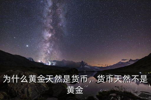為什么黃金天然是貨幣，貨幣天然不是黃金