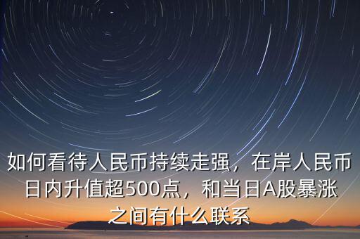 如何看待人民幣持續(xù)走強(qiáng)，在岸人民幣日內(nèi)升值超500點(diǎn)，和當(dāng)日A股暴漲之間有什么聯(lián)系