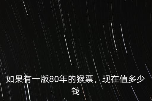 如果有一版80年的猴票，現(xiàn)在值多少錢