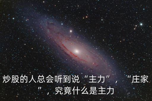 炒股的人總會聽到說“主力”，“莊家”，究竟什么是主力
