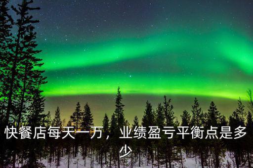 快餐店每天一萬，業(yè)績盈虧平衡點是多少