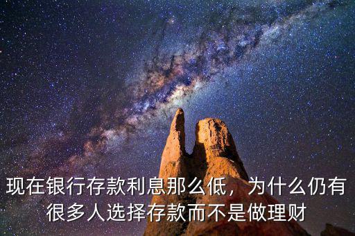 現(xiàn)在銀行存款利息那么低，為什么仍有很多人選擇存款而不是做理財
