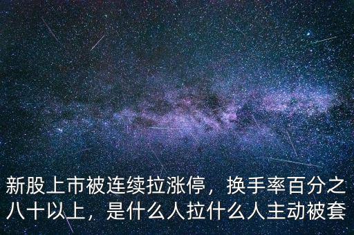 新股上市被連續(xù)拉漲停，換手率百分之八十以上，是什么人拉什么人主動(dòng)被套