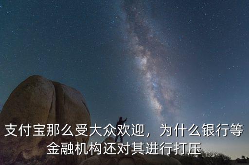 支付寶那么受大眾歡迎，為什么銀行等金融機(jī)構(gòu)還對其進(jìn)行打壓