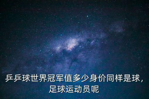 乒乒球世界冠軍值多少身價(jià)同樣是球，足球運(yùn)動(dòng)員呢