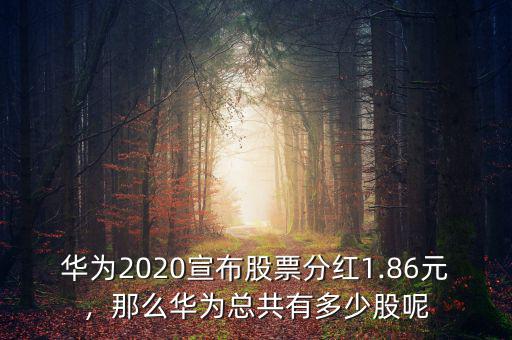 華為2020宣布股票分紅1.86元，那么華為總共有多少股呢