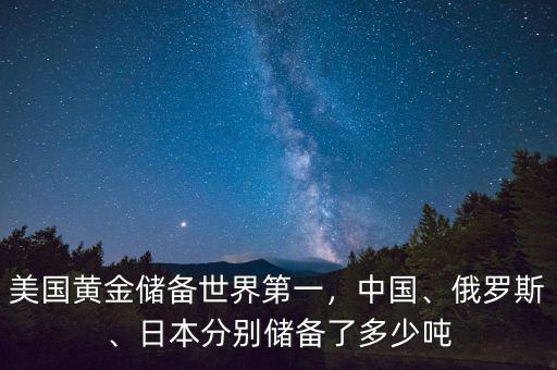 美國黃金儲備世界第一，中國、俄羅斯、日本分別儲備了多少噸