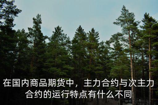 在國(guó)內(nèi)商品期貨中，主力合約與次主力合約的運(yùn)行特點(diǎn)有什么不同