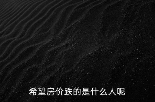 希望房價(jià)跌的是什么人呢