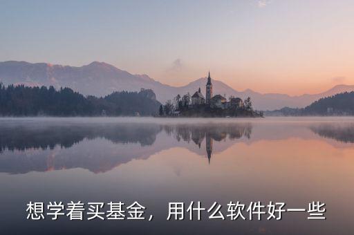想學著買基金，用什么軟件好一些