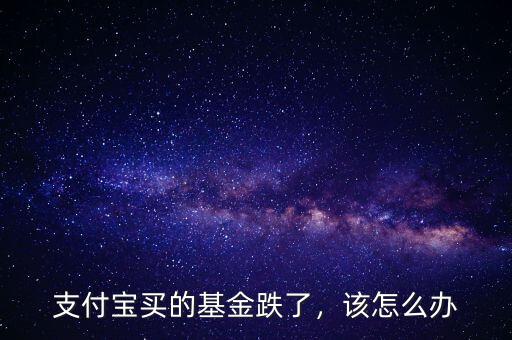 支付寶買的基金跌了，該怎么辦