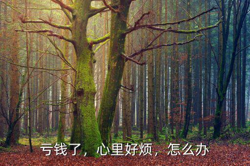 虧錢了，心里好煩，怎么辦