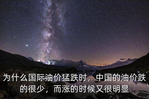 為什么國際油價猛跌時，中國的油價跌的很少，而漲的時候又很明顯