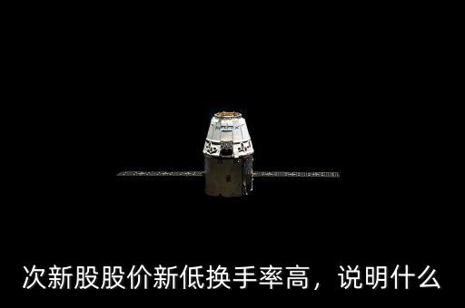 次新股股價新低換手率高，說明什么