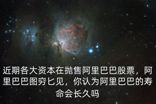 近期各大資本在拋售阿里巴巴股票，阿里巴巴圖窮匕見(jiàn)，你認(rèn)為阿里巴巴的壽命會(huì)長(zhǎng)久嗎