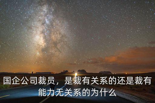 國企公司裁員，是裁有關系的還是裁有能力無關系的為什么