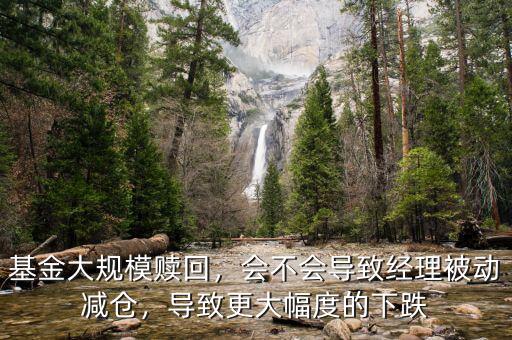 基金大規(guī)模贖回，會(huì)不會(huì)導(dǎo)致經(jīng)理被動(dòng)減倉(cāng)，導(dǎo)致更大幅度的下跌