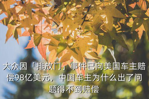 大眾因「排放門」事件已向美國車主賠償98億美元，中國車主為什么出了問題得不到賠償