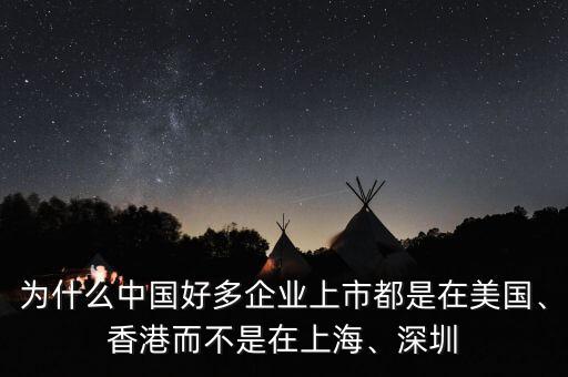 為什么中國好多企業(yè)上市都是在美國、香港而不是在上海、深圳