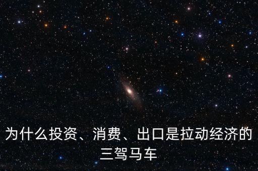 為什么投資、消費、出口是拉動經(jīng)濟的三駕馬車