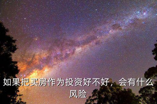 如果把買房作為投資好不好，會有什么風險