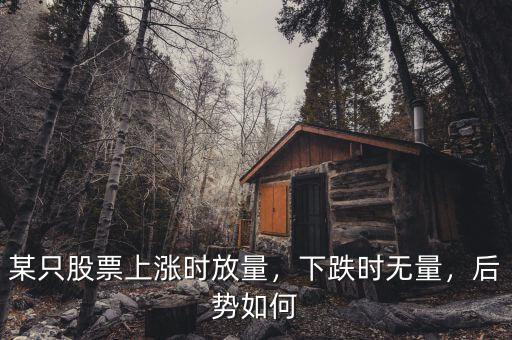 某只股票上漲時放量，下跌時無量，后勢如何