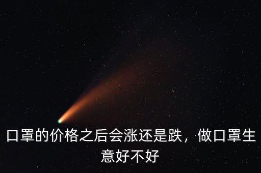 口罩的價格之后會漲還是跌，做口罩生意好不好