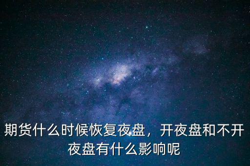期貨什么時候恢復夜盤，開夜盤和不開夜盤有什么影響呢