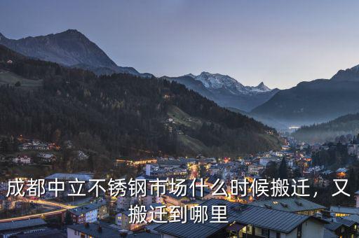 成都中立不銹鋼市場(chǎng)什么時(shí)候搬遷，又搬遷到哪里