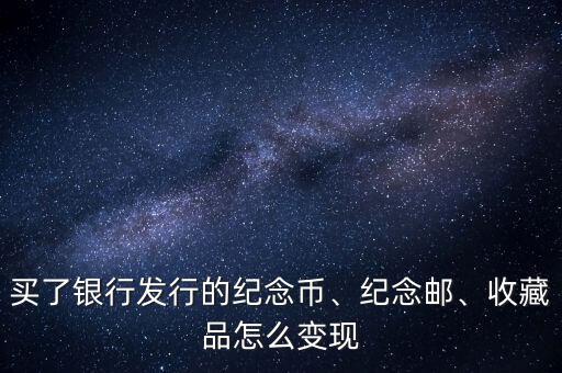 買了銀行發(fā)行的紀念幣、紀念郵、收藏品怎么變現(xiàn)