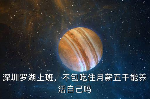 深圳羅湖上班，不包吃住月薪五千能養(yǎng)活自己嗎