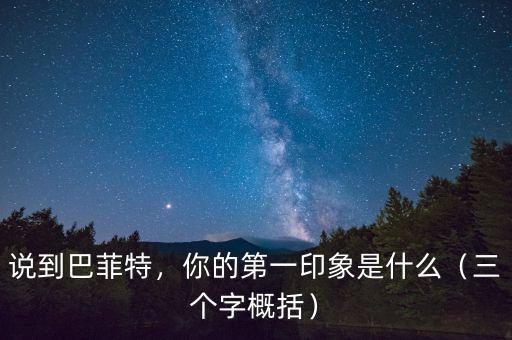 說到巴菲特，你的第一印象是什么（三個(gè)字概括）
