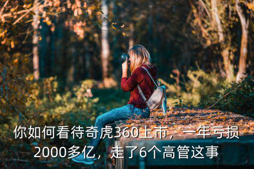你如何看待奇虎360上市，一年虧損2000多億，走了6個(gè)高管這事