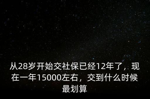 從28歲開始交社保已經(jīng)12年了，現(xiàn)在一年15000左右，交到什么時(shí)候最劃算