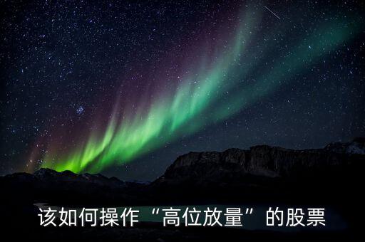 高位放量怎么看,出現高位放量要如何做