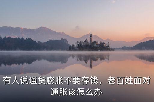 有人說通貨膨脹不要存錢，老百姓面對(duì)通脹該怎么辦