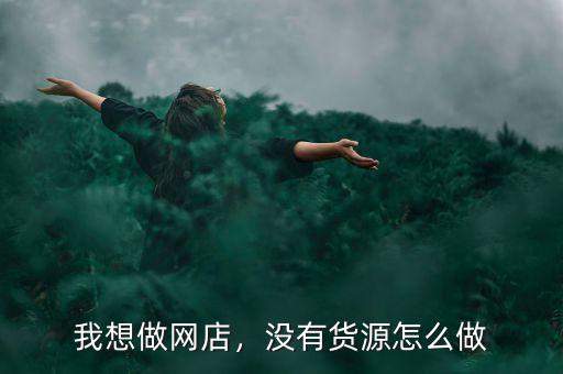 我想做網(wǎng)店，沒有貨源怎么做