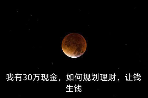 我有30萬現(xiàn)金，如何規(guī)劃理財，讓錢生錢