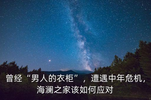 曾經(jīng)“男人的衣柜”，遭遇中年危機(jī)，海瀾之家該如何應(yīng)對(duì)