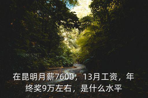 在昆明月薪7600，13月工資，年終獎(jiǎng)9萬(wàn)左右，是什么水平